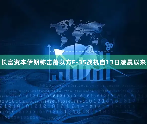 长富资本伊朗称击落以方F-35战机自13日凌晨以来