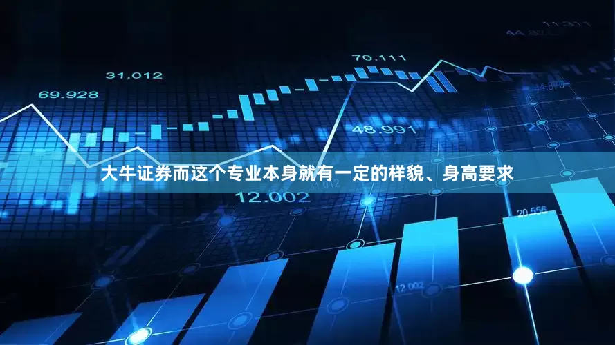 大牛证券而这个专业本身就有一定的样貌、身高要求