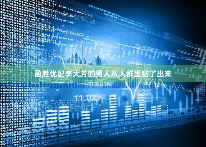 盈胜优配李大芳的男人从人群里钻了出来