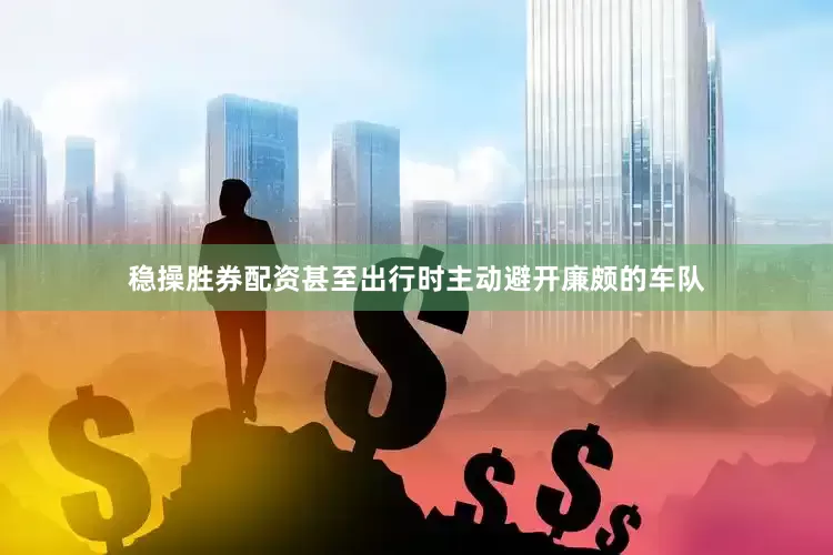 稳操胜券配资甚至出行时主动避开廉颇的车队