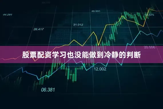 股票配资学习也没能做到冷静的判断