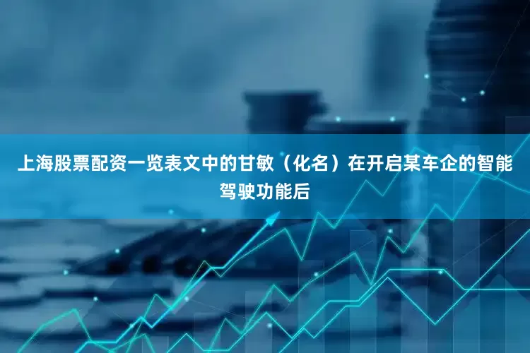 上海股票配资一览表文中的甘敏（化名）在开启某车企的智能驾驶功能后