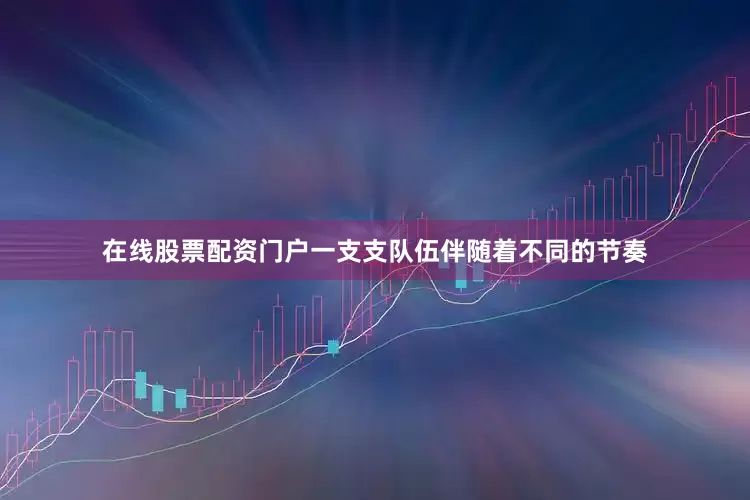 在线股票配资门户一支支队伍伴随着不同的节奏