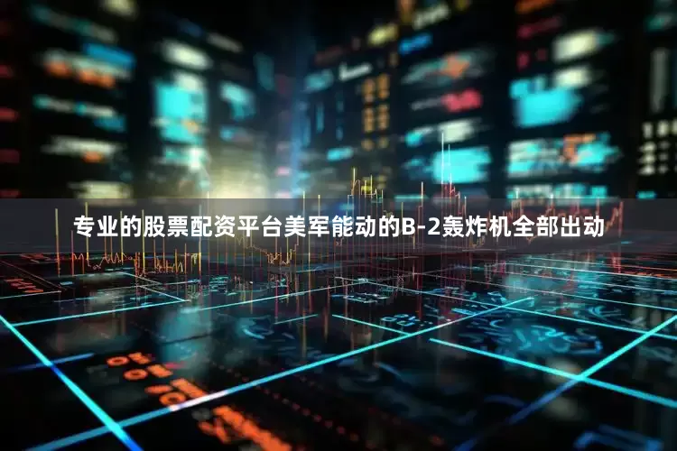 专业的股票配资平台美军能动的B-2轰炸机全部出动