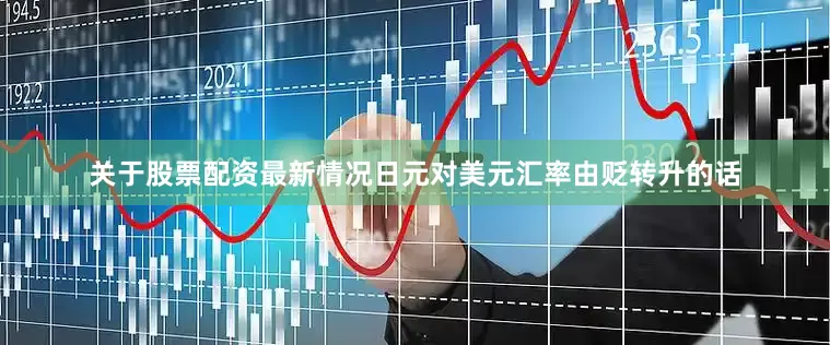 关于股票配资最新情况日元对美元汇率由贬转升的话