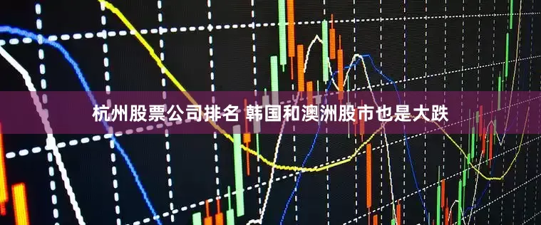 杭州股票公司排名 　　韩国和澳洲股市也是大跌