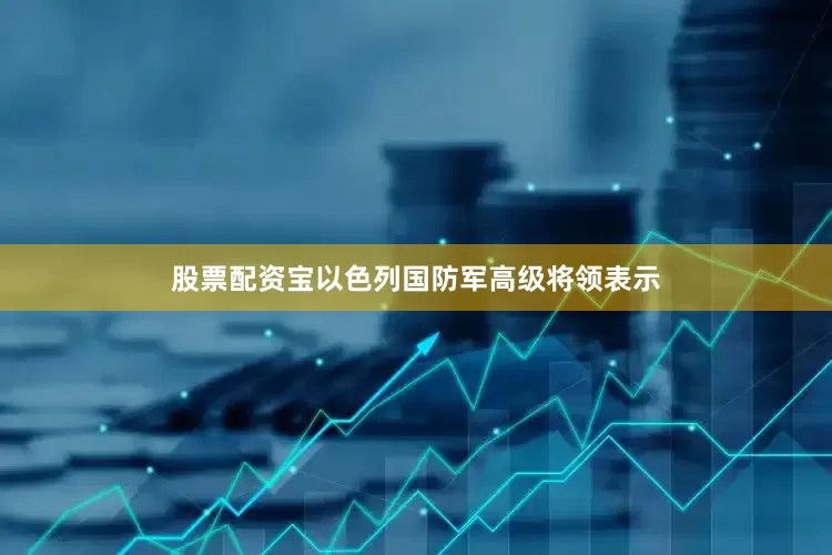 股票配资宝以色列国防军高级将领表示