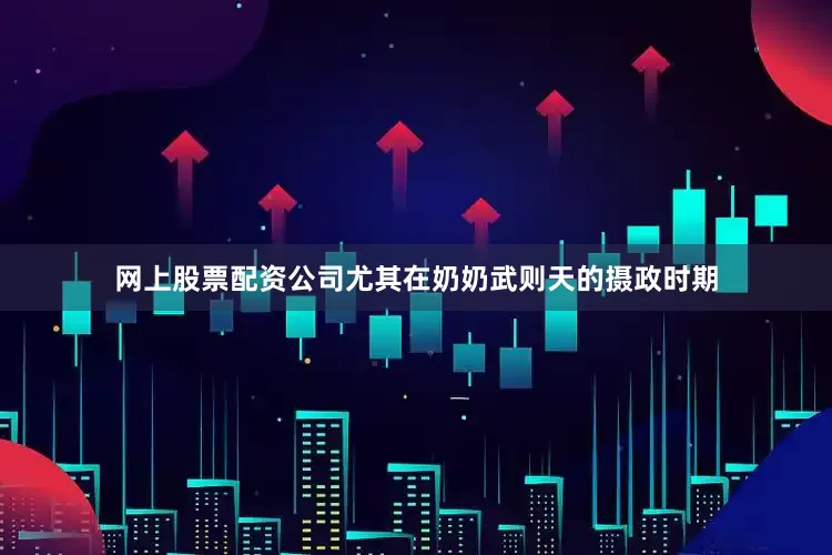 网上股票配资公司尤其在奶奶武则天的摄政时期