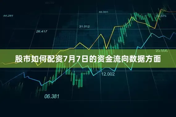 股市如何配资7月7日的资金流向数据方面