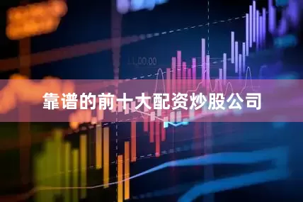 靠谱的前十大配资炒股公司