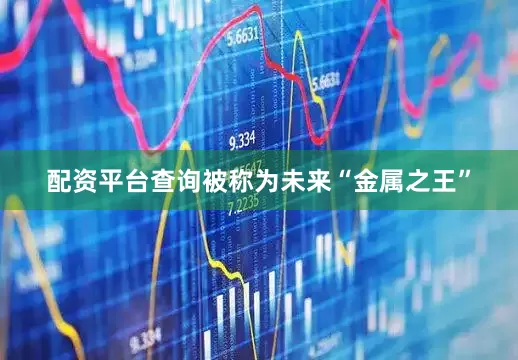 配资平台查询被称为未来“金属之王”