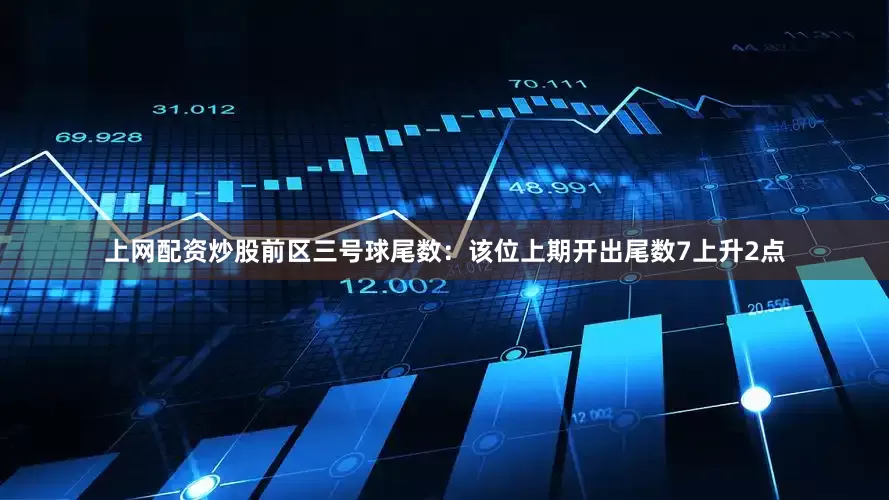 上网配资炒股　　前区三号球尾数：该位上期开出尾数7上升2点