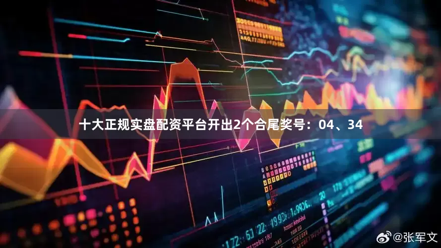 十大正规实盘配资平台开出2个合尾奖号：04、34