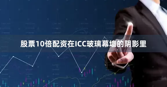 股票10倍配资在ICC玻璃幕墙的阴影里