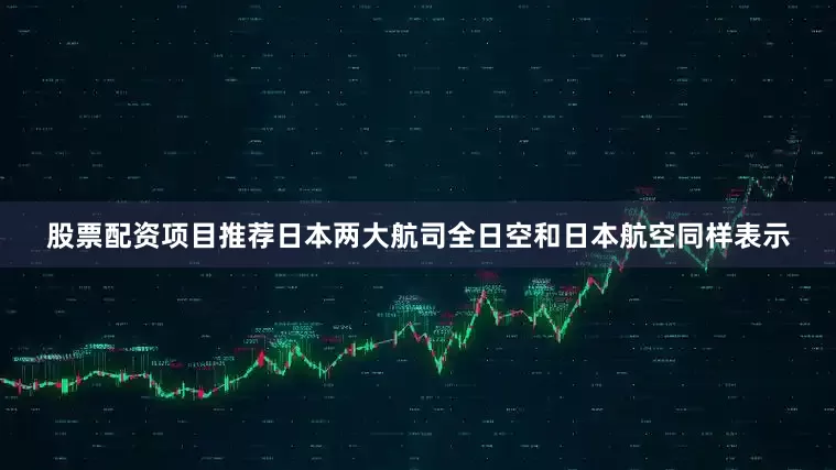 股票配资项目推荐日本两大航司全日空和日本航空同样表示
