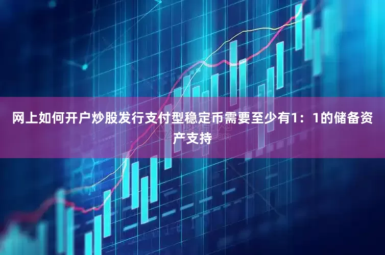 网上如何开户炒股发行支付型稳定币需要至少有1：1的储备资产支持