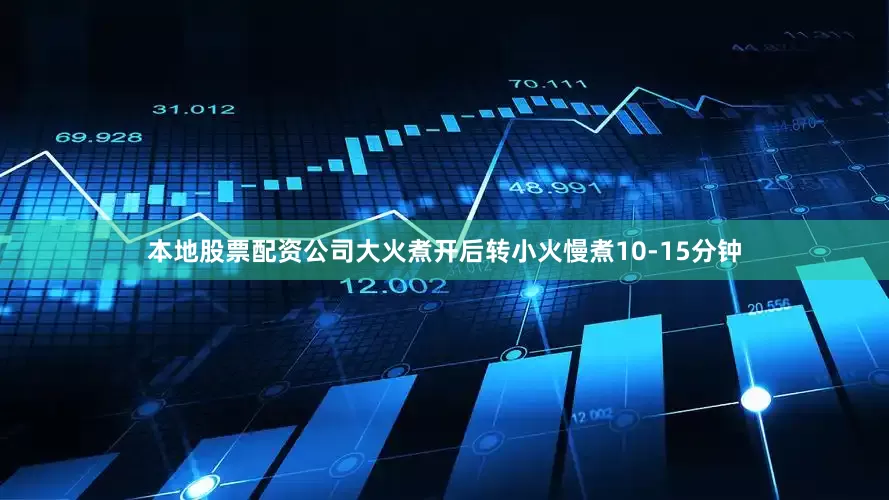 本地股票配资公司大火煮开后转小火慢煮10-15分钟