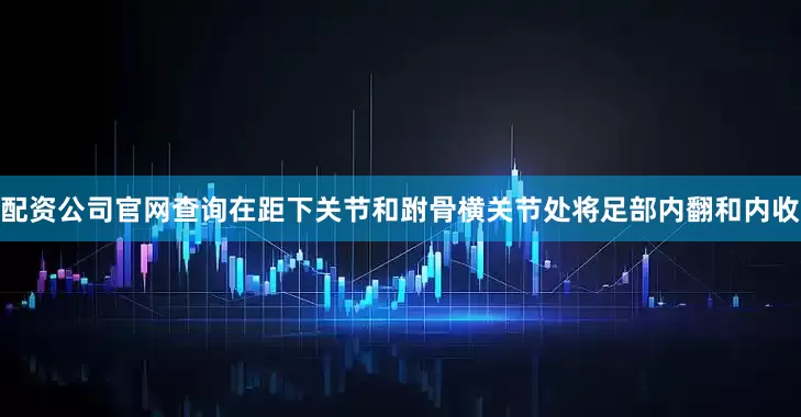 配资公司官网查询在距下关节和跗骨横关节处将足部内翻和内收