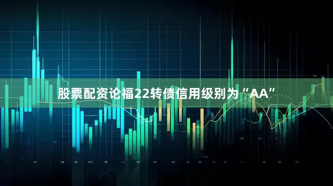 股票配资论福22转债信用级别为“AA”