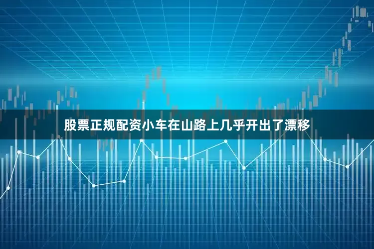 股票正规配资小车在山路上几乎开出了漂移