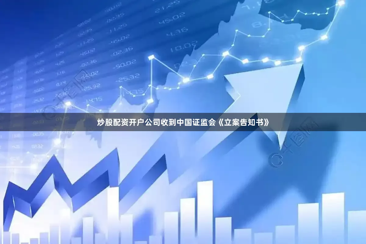 炒股配资开户公司收到中国证监会《立案告知书》