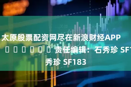 太原股票配资网尽在新浪财经APP            						责任编辑：石秀珍 SF183