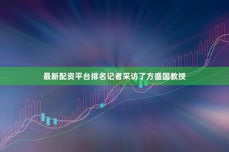 最新配资平台排名记者采访了方盛国教授