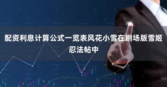 配资利息计算公式一览表风花小雪在剧场版雪姬忍法帖中