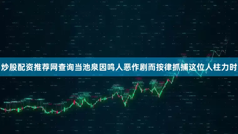 炒股配资推荐网查询当池泉因鸣人恶作剧而按律抓捕这位人柱力时