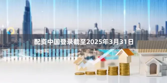 配资中国登录截至2025年3月31日