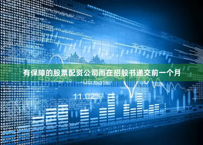 有保障的股票配资公司而在招股书递交前一个月