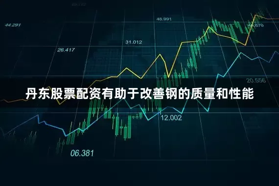 丹东股票配资有助于改善钢的质量和性能