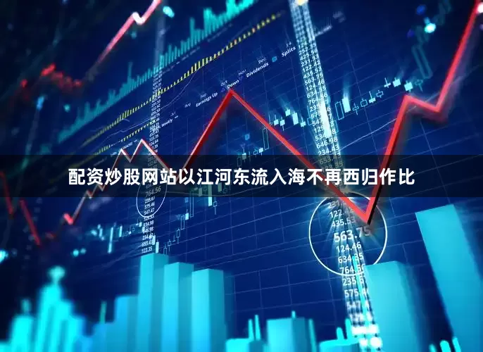 配资炒股网站以江河东流入海不再西归作比