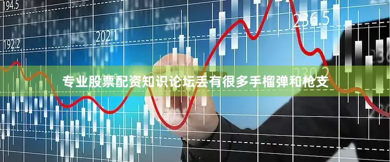 专业股票配资知识论坛丢有很多手榴弹和枪支