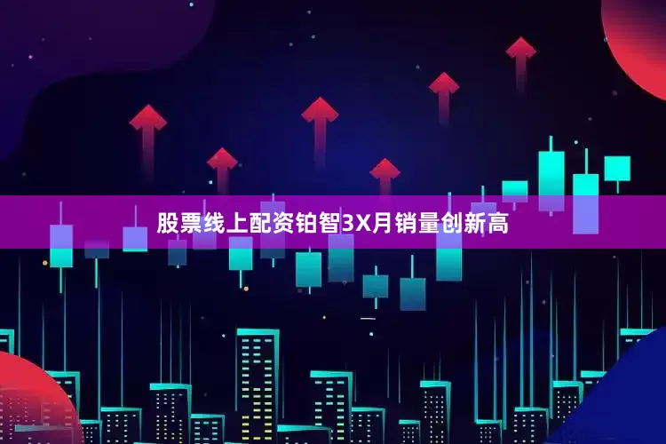 股票线上配资铂智3X月销量创新高
