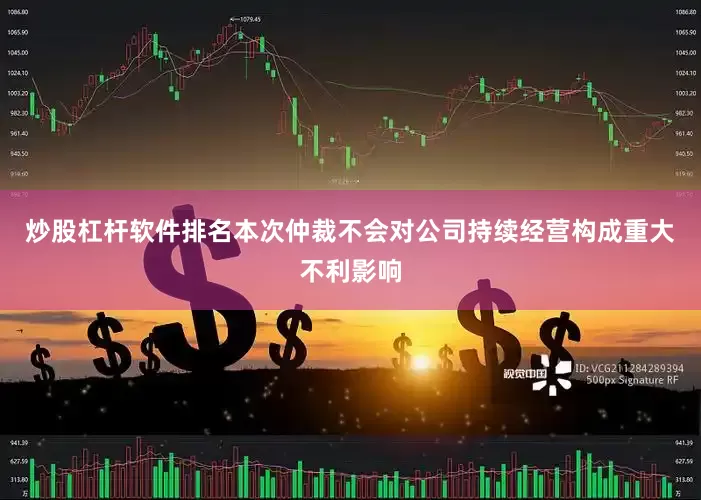 炒股杠杆软件排名本次仲裁不会对公司持续经营构成重大不利影响