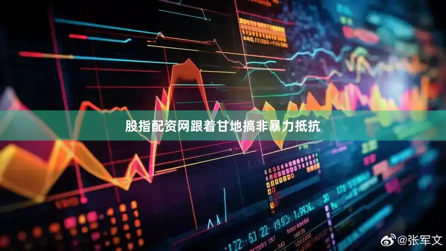 股指配资网跟着甘地搞非暴力抵抗