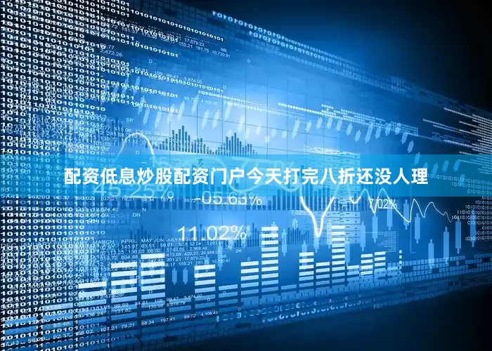 配资低息炒股配资门户今天打完八折还没人理