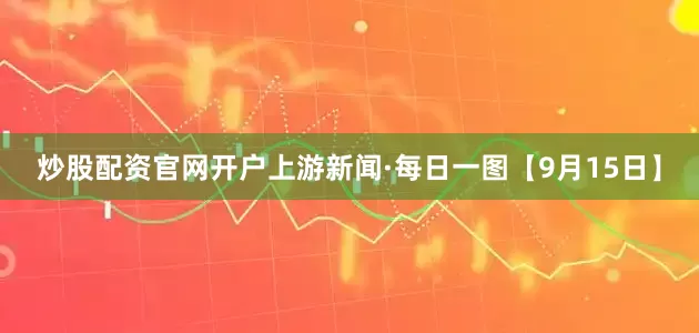 炒股配资官网开户上游新闻·每日一图【9月15日】