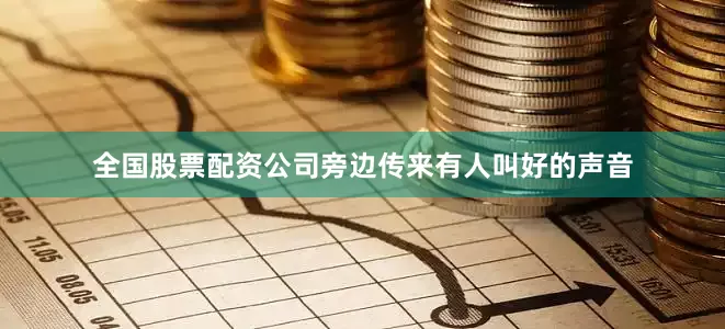 全国股票配资公司旁边传来有人叫好的声音