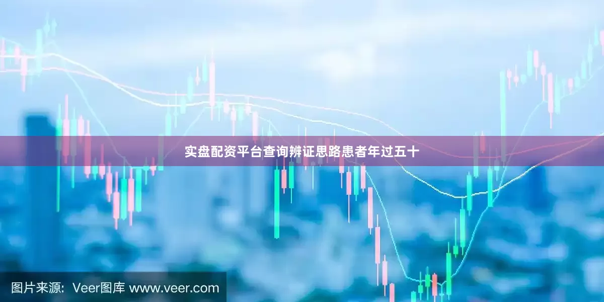 实盘配资平台查询辨证思路患者年过五十