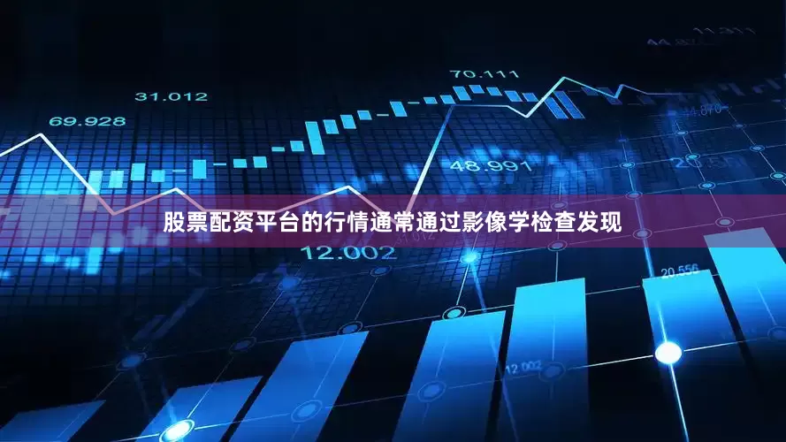 股票配资平台的行情通常通过影像学检查发现