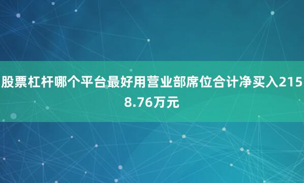 股票杠杆哪个平台最好用营业部席位合计净买入2158.76万元