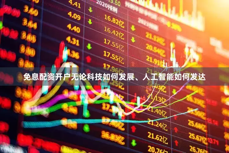 免息配资开户无论科技如何发展、人工智能如何发达