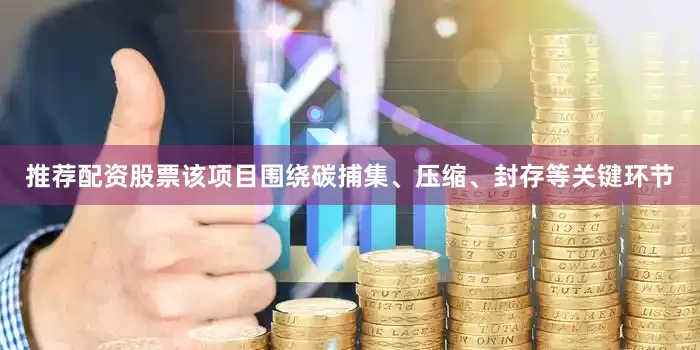推荐配资股票该项目围绕碳捕集、压缩、封存等关键环节