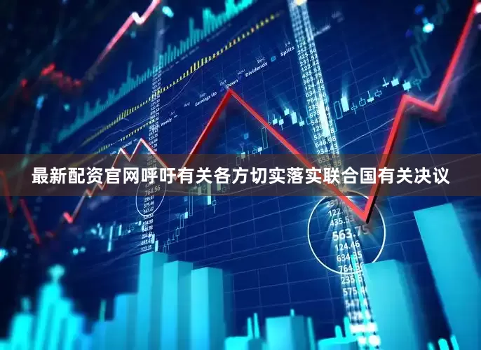 最新配资官网呼吁有关各方切实落实联合国有关决议