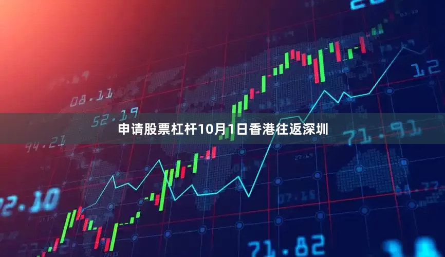 申请股票杠杆10月1日香港往返深圳