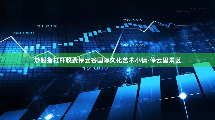 炒股指杠杆收费停云谷国际文化艺术小镇·停云里景区