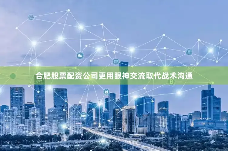 合肥股票配资公司更用眼神交流取代战术沟通