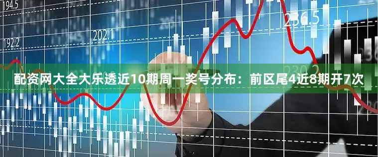 配资网大全大乐透近10期周一奖号分布：前区尾4近8期开7次